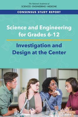 Science and Engineering for Grades 6-12: Investigation and Design at the Center by National Academies of Sciences Engineeri, Division of Behavioral and Social Scienc, National Academy of Engineering