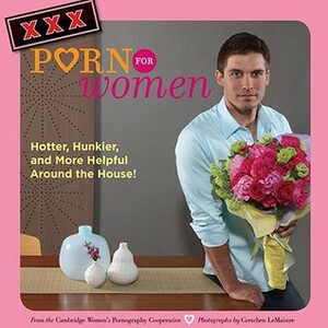 XXX Porn for Women: Hotter, Hunkier, and More Helpful Around the House! by Cambridge Women's Pornography Cooperative, Susan Anderson