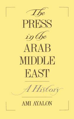 The Press in the Arab Middle East: A History by Ami Ayalon