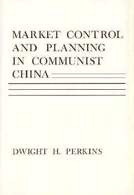 Market Control and Planning in Communist China by Dwight H. Perkins