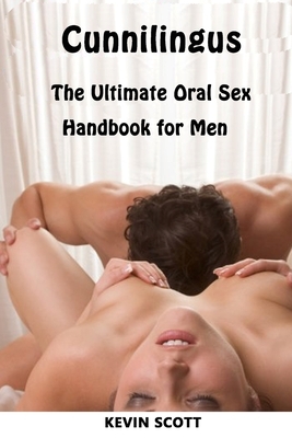 Cunnilingus: The Ultimate Oral Sex Handbook For Men by Kevin Scott