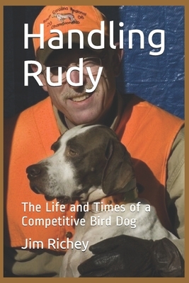 Handling Rudy: The Life and Times of a Competitive Bird Dog by Jim Richey