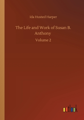 The Life and Work of Susan B. Anthony: Volume 2 by Ida Husted Harper