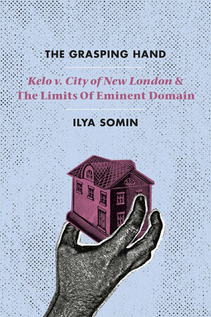 The Grasping Hand: Kelo v. City of New London and the Limits of Eminent Domain by Ilya Somin