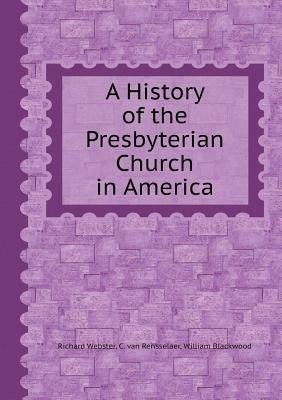 History of the Presbyterian Church in America: From Its Origin Until the Year 1760, with Biographical Sketches of Its Early Ministers by Richard Webster