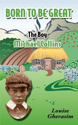 Born to Be Great: The Boy Michael Collins by Louise Gherasim