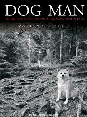 Dog Man: An Uncommon Life on a Faraway Mountain by Martha Sherrill