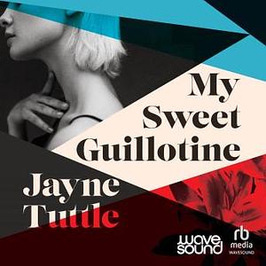 My Sweet Guillotine  by Jayne Tuttle