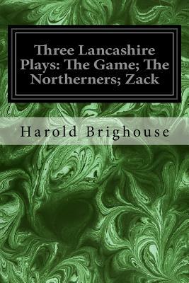 Three Lancashire Plays: The Game; The Northerners; Zack by Harold Brighouse