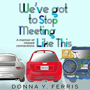 We've Got To Stop Meeting Like This - A Memoir of Missed Connections by Donna Y. Ferris