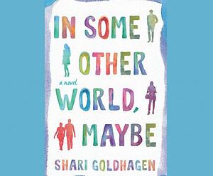 In Some Other World, Maybe by Shari Goldhagen