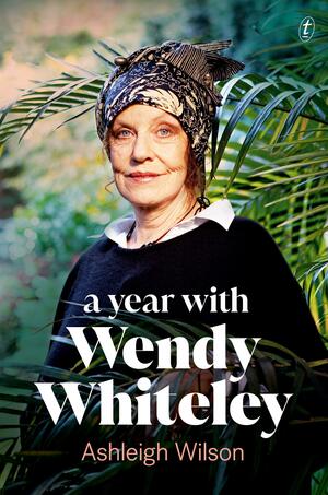 A Year with Wendy Whiteley: Conversations About Art, Life and Gardening by Ashleigh Wilson