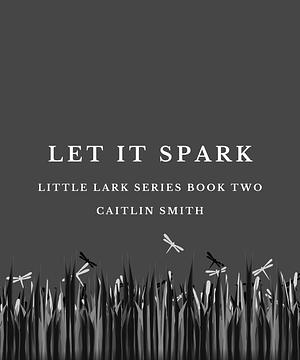 Let It Spark by Caitlin Smith, Caitlin Smith