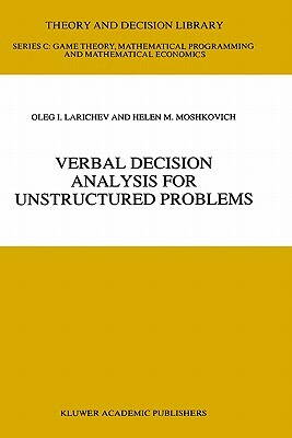 Verbal Decision Analysis for Unstructured Problems by Oleg I. Larichev, Helen M. Moshkovich