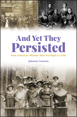 And Yet They Persisted: How American Women Won the Right to Vote by Johanna Neuman