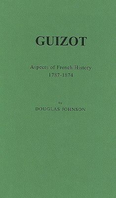 Guizot: Aspects of French History, 1787-1874 by Douglas Johnson