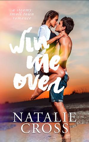 Win Me Over: A Steamy Small Town Romance  by Natalie Cross