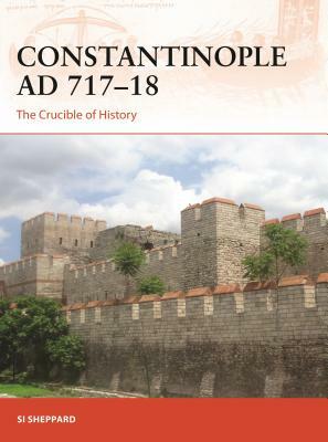 Constantinople AD 717-18: The Crucible of History by Si Sheppard