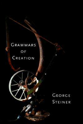 Grammars of Creation by George Steiner