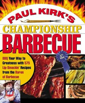 Paul Kirk's Championship Barbecue: BBQ Your Way to Greatness with 575 Lip-Smackin' Recipes from the Baron of Barbecue by Paul Kirk