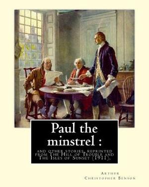 Paul the minstrel: and other stories, reprinted from The Hill of Trouble and The Isles of Sunset (1911). By: Arthur Christopher Benson: R by Arthur Christopher Benson