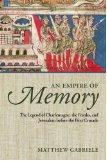 An Empire of Memory: The Legend of Charlemagne, the Franks, and Jerusalem Before the First Crusade by Matthew Gabriele