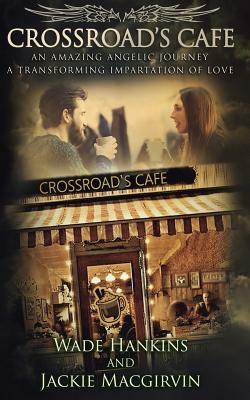 Crossroad's Cafe: An Amazing Angelic Journey a Transforming Impartation of Love by Jackie Macgirvin, Wade Hankins