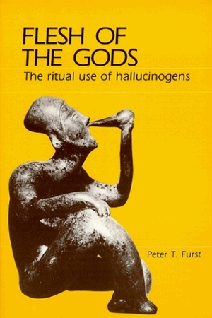 Flesh of the Gods: The Ritual Use of Hallucinogens by Peter T. Furst