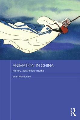 Animation in China: History, Aesthetics, Media by Sean MacDonald