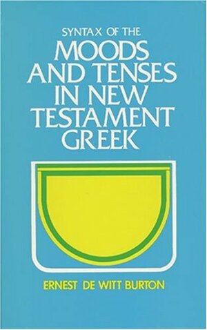 Syntax of Moods & Tenses in New Testament Greek by Ernest DeWitt Burton