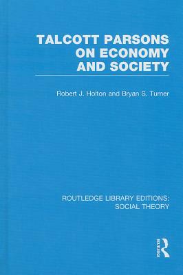 Talcott Parsons on Economy and Society by Robert J. Holton, Bryan S. Turner