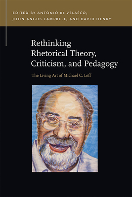 Rethinking Rhetorical Theory, Criticism, and Pedagogy: The Living Art of Michael C. Leff by 