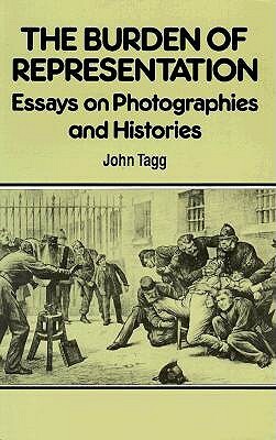 Burden Of Representation: Essays on Photographies and Histories by John Tagg