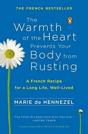 The Warmth of the Heart Prevents Your Body from Rusting: A French Recipe for a Long Life, Well-Lived by Marie de Hennezel