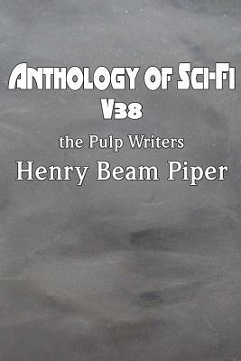 Anthology of Sci-Fi V38, the Pulp Writers - Henry Beam Piper by Henry Beam Piper