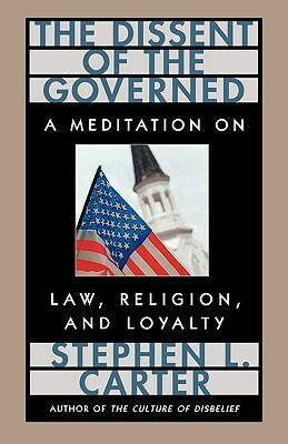 The Dissent of the Governed: A Meditation on Law, Religion, and Loyalty by Stephen L. Carter