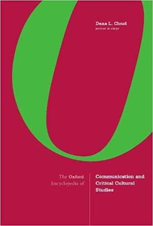 The Oxford Encyclopedia of Communication and Critical Cultural Studies by Dana L. Cloud