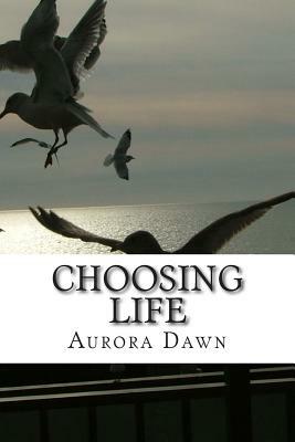 Choosing Life: Our life is a result of our every day choices by Aurora Dawn