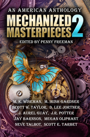 Mechanized Masterpieces 2: An American Anthology by Penny Freeman, Neve Talbot, M. Irish Gardner, D. Lee Jortner, Scott E. Tarbet, Scott William Taylor, J.R. Potter, M.K. Wiseman, J. Aurel Guay, Megan Oliphant, Jay Barnson