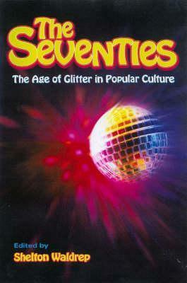 The Seventies: The Age of Glitter in Popular Culture by Shelton Waldrep