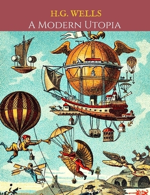 A Modern Utopia: A First Unabridged Edition (Annotated) By H.G. Wells. by H.G. Wells