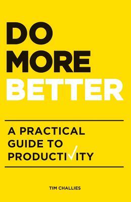 Do More Better: A Practical Guide to Productivity by Tim Challies