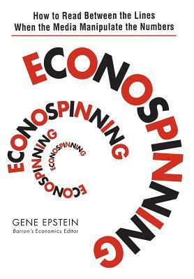 Econospinning: How to Read Between the Lines When the Media Manipulate the Numbers by Gene Epstein