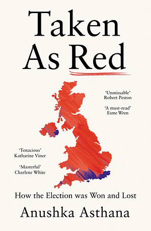 Taken As Red: How the Election Was Won and Lost by Anushka Asthana