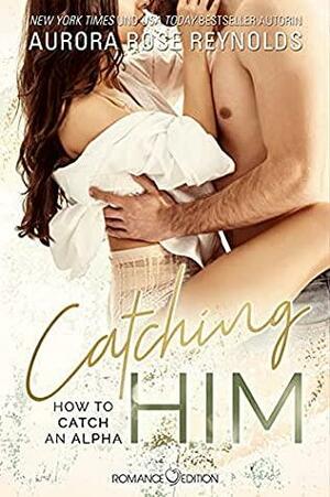 Catching Him: How to catch an Alpha by Aurora Rose Reynolds