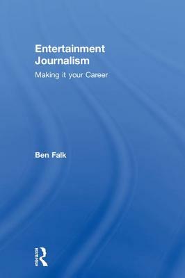 Entertainment Journalism: Making it your Career by Ben Falk