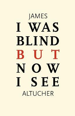 I Was Blind But Now I See: Time to Be Happy by James Altucher