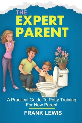The Expert Parent: A Practical Guide To Potty Training For New Parent by Frank Lewis