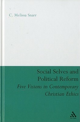 Social Selves and Political Reforms: Five Visions in Contemporary Christian Ethics by C. Melissa Snarr