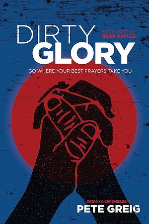 Dirty Glory Go Where Your Best Prayers Take You (Red Moon Chronicles #2) by Pete Greig, Bear Grylls